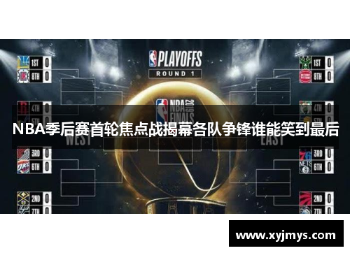 NBA季后赛首轮焦点战揭幕各队争锋谁能笑到最后